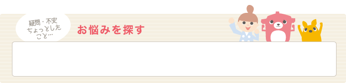 疑問・不安・ちょっとしたこと…お悩みを探す